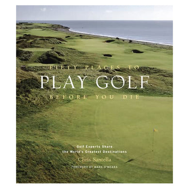 Fifty Places to Play Golf Before You Die Golf experts share the worl'ds greatest destinations by chris santella foreword by mark omeara
