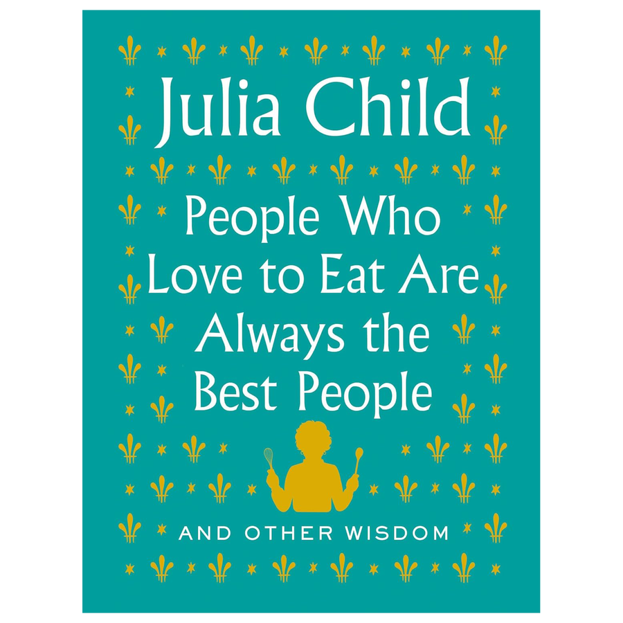 Book cover of 'People Who Love to Eat Are Always the Best People' by Julia Child on a teal background.