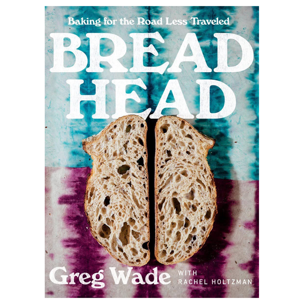 Bread Head: Baking for the Road Less Travelled by Greg Wade with Rachel Holtzman
