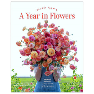 Floret Farm's Year in Flowers Designing gorgeous arrangements for every season
